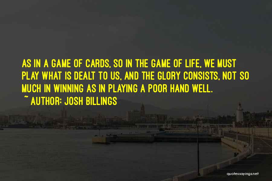 Josh Billings Quotes: As In A Game Of Cards, So In The Game Of Life, We Must Play What Is Dealt To Us,