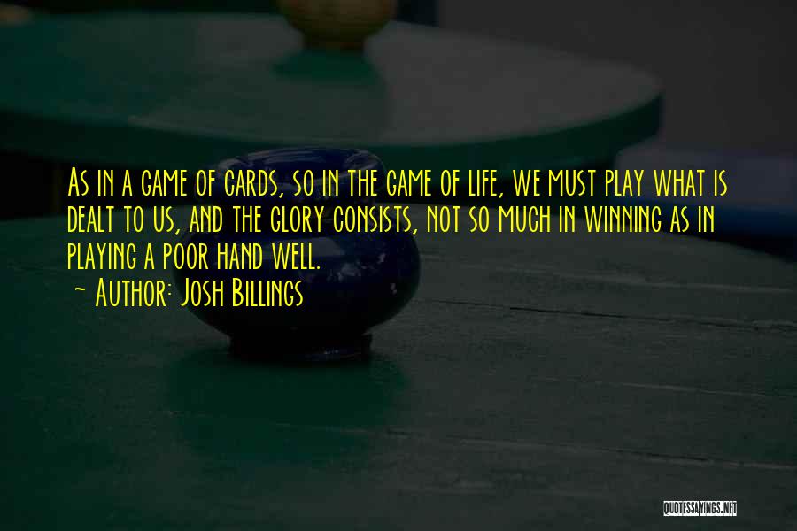 Josh Billings Quotes: As In A Game Of Cards, So In The Game Of Life, We Must Play What Is Dealt To Us,