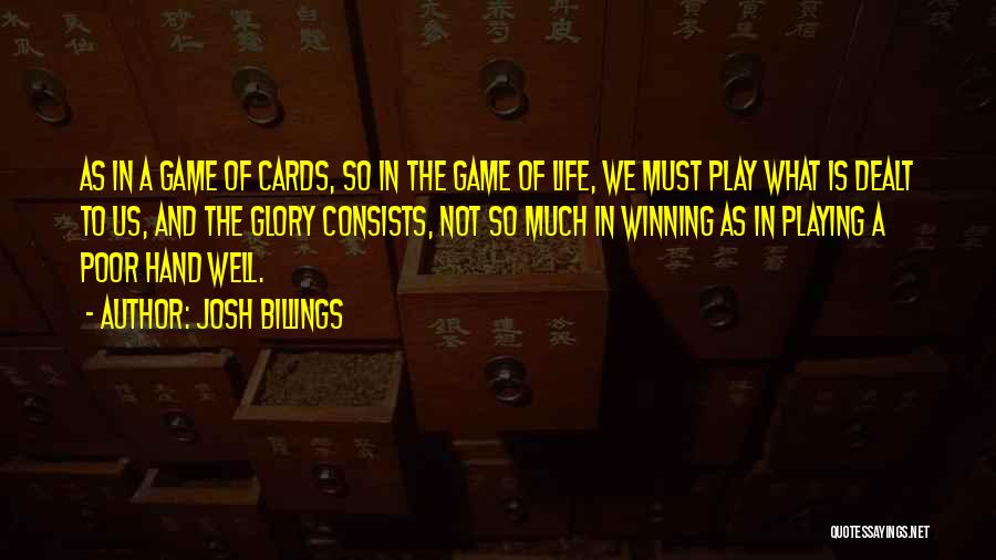 Josh Billings Quotes: As In A Game Of Cards, So In The Game Of Life, We Must Play What Is Dealt To Us,