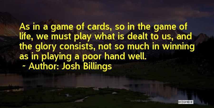 Josh Billings Quotes: As In A Game Of Cards, So In The Game Of Life, We Must Play What Is Dealt To Us,