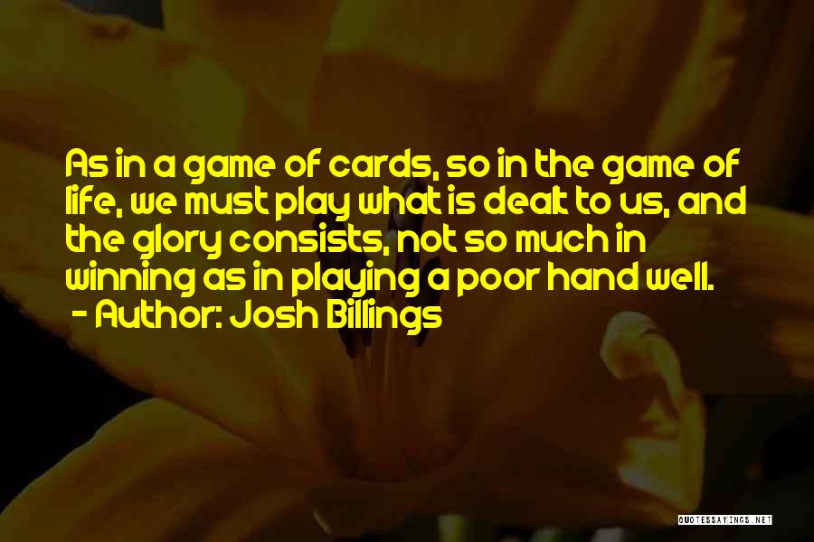 Josh Billings Quotes: As In A Game Of Cards, So In The Game Of Life, We Must Play What Is Dealt To Us,