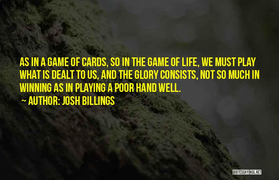 Josh Billings Quotes: As In A Game Of Cards, So In The Game Of Life, We Must Play What Is Dealt To Us,