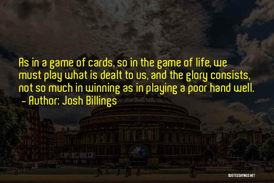 Josh Billings Quotes: As In A Game Of Cards, So In The Game Of Life, We Must Play What Is Dealt To Us,