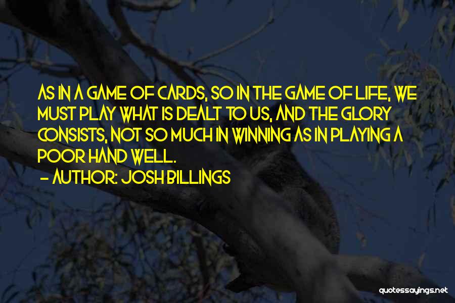 Josh Billings Quotes: As In A Game Of Cards, So In The Game Of Life, We Must Play What Is Dealt To Us,
