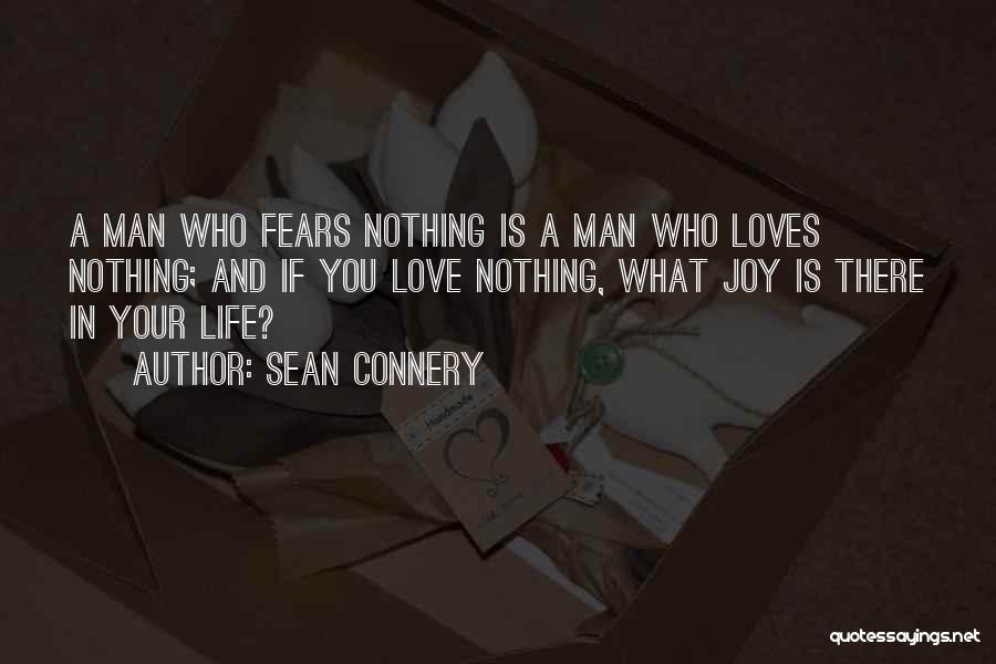 Sean Connery Quotes: A Man Who Fears Nothing Is A Man Who Loves Nothing; And If You Love Nothing, What Joy Is There