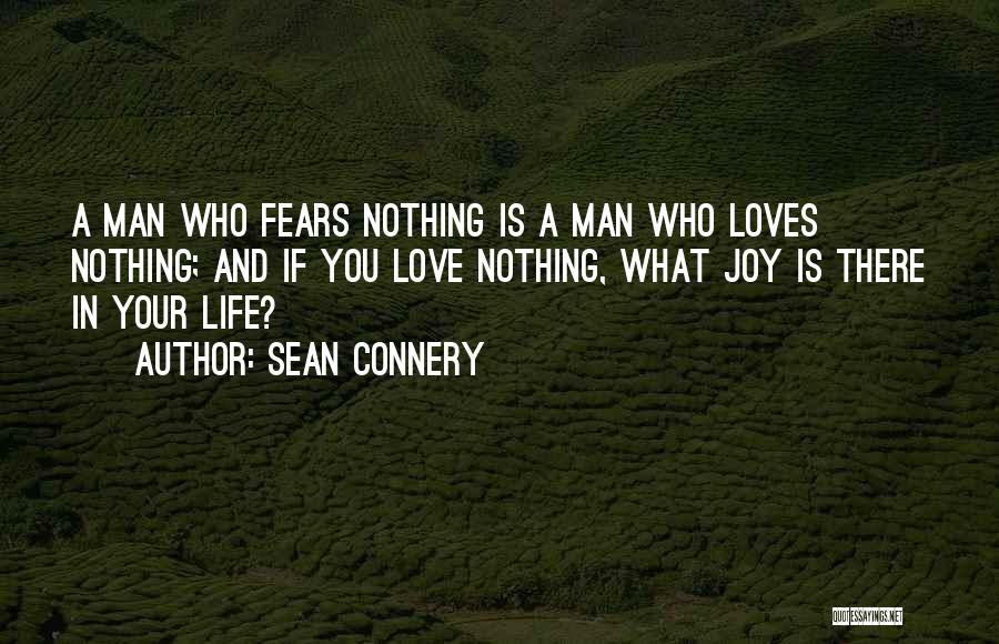 Sean Connery Quotes: A Man Who Fears Nothing Is A Man Who Loves Nothing; And If You Love Nothing, What Joy Is There