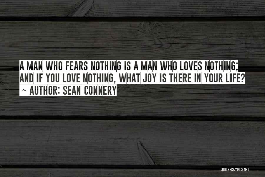 Sean Connery Quotes: A Man Who Fears Nothing Is A Man Who Loves Nothing; And If You Love Nothing, What Joy Is There