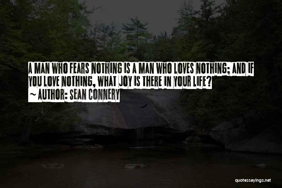 Sean Connery Quotes: A Man Who Fears Nothing Is A Man Who Loves Nothing; And If You Love Nothing, What Joy Is There