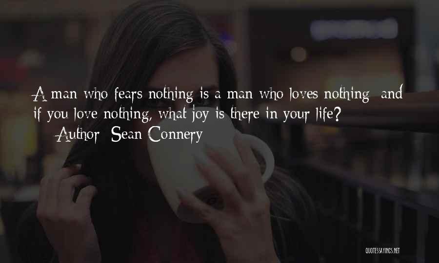 Sean Connery Quotes: A Man Who Fears Nothing Is A Man Who Loves Nothing; And If You Love Nothing, What Joy Is There