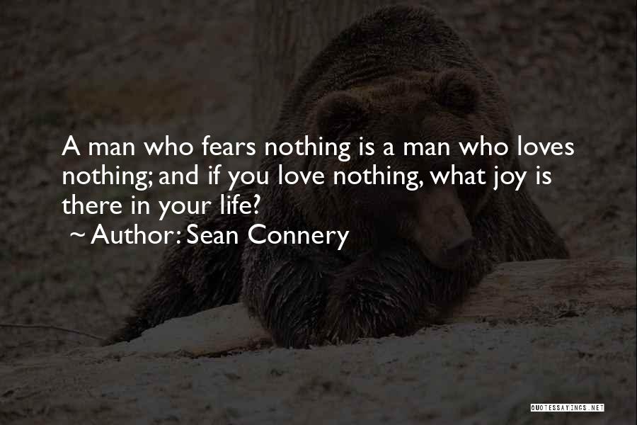 Sean Connery Quotes: A Man Who Fears Nothing Is A Man Who Loves Nothing; And If You Love Nothing, What Joy Is There