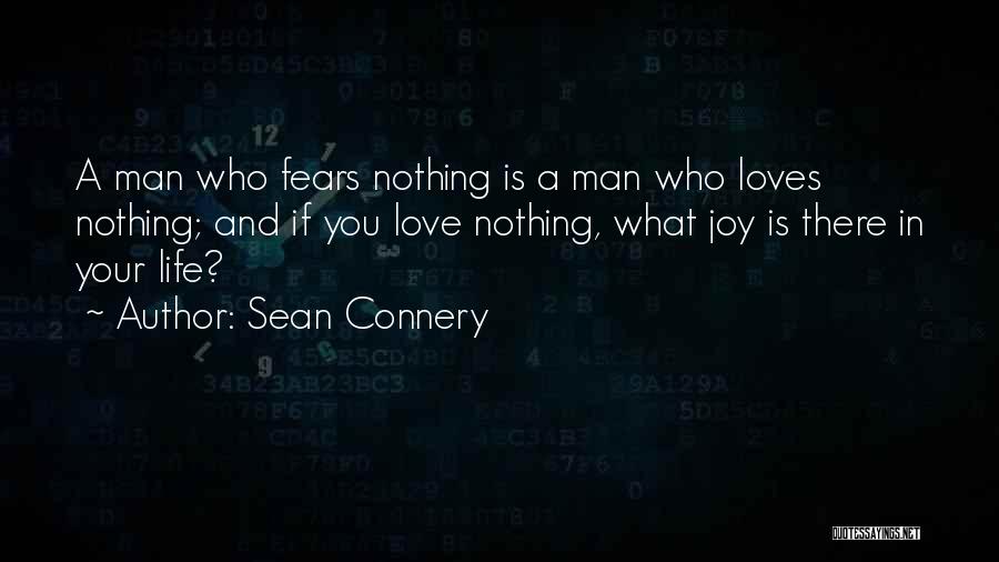 Sean Connery Quotes: A Man Who Fears Nothing Is A Man Who Loves Nothing; And If You Love Nothing, What Joy Is There