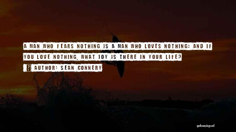 Sean Connery Quotes: A Man Who Fears Nothing Is A Man Who Loves Nothing; And If You Love Nothing, What Joy Is There