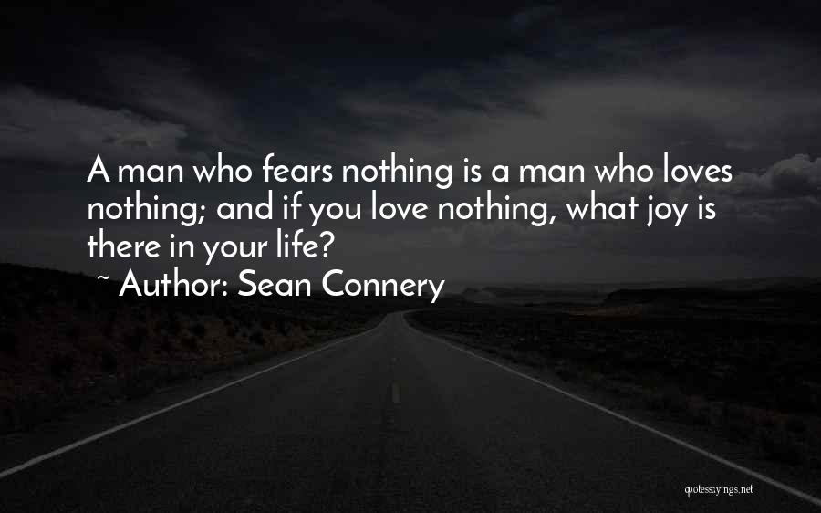 Sean Connery Quotes: A Man Who Fears Nothing Is A Man Who Loves Nothing; And If You Love Nothing, What Joy Is There