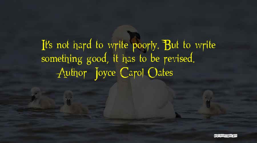 Joyce Carol Oates Quotes: It's Not Hard To Write Poorly. But To Write Something Good, It Has To Be Revised.