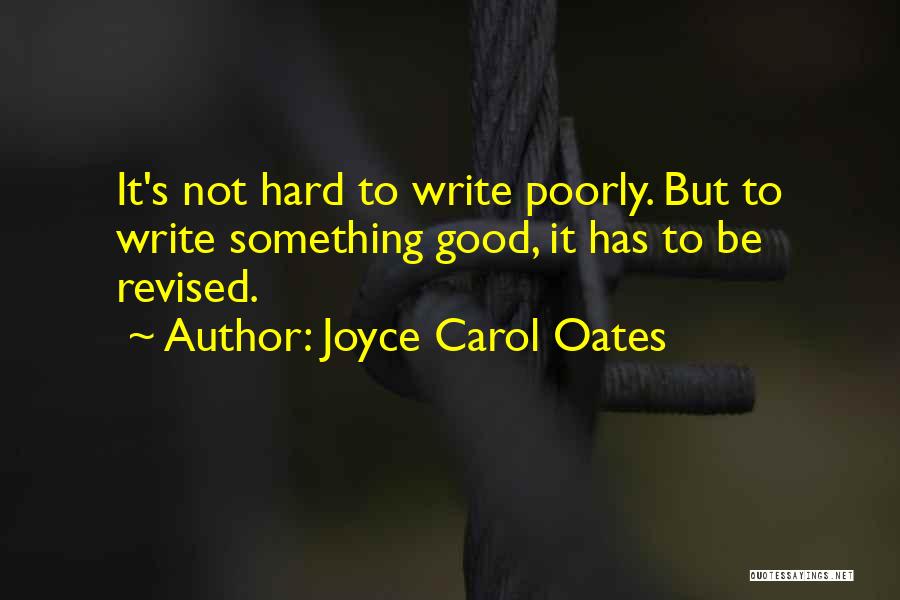 Joyce Carol Oates Quotes: It's Not Hard To Write Poorly. But To Write Something Good, It Has To Be Revised.