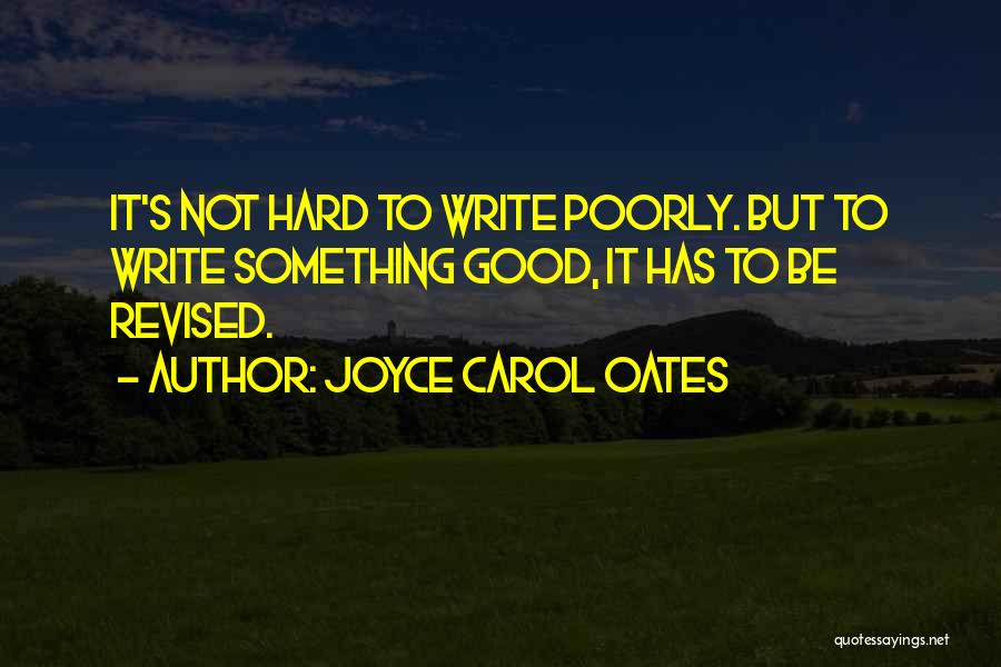 Joyce Carol Oates Quotes: It's Not Hard To Write Poorly. But To Write Something Good, It Has To Be Revised.
