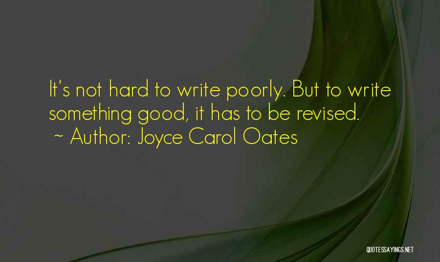 Joyce Carol Oates Quotes: It's Not Hard To Write Poorly. But To Write Something Good, It Has To Be Revised.