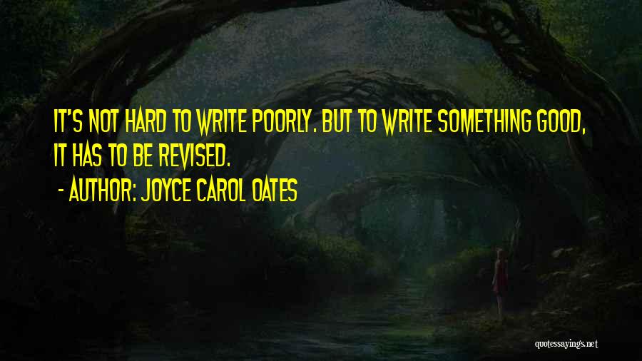 Joyce Carol Oates Quotes: It's Not Hard To Write Poorly. But To Write Something Good, It Has To Be Revised.