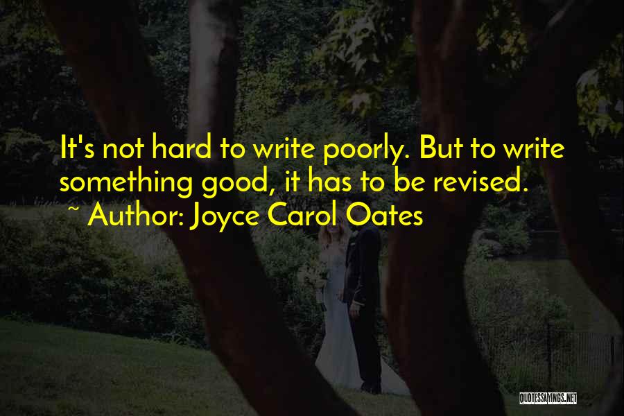 Joyce Carol Oates Quotes: It's Not Hard To Write Poorly. But To Write Something Good, It Has To Be Revised.