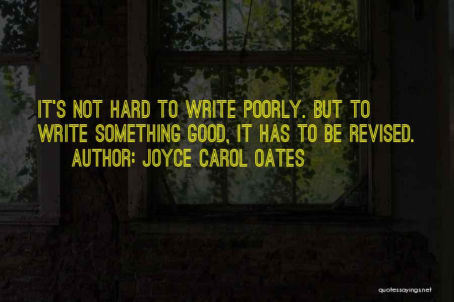 Joyce Carol Oates Quotes: It's Not Hard To Write Poorly. But To Write Something Good, It Has To Be Revised.