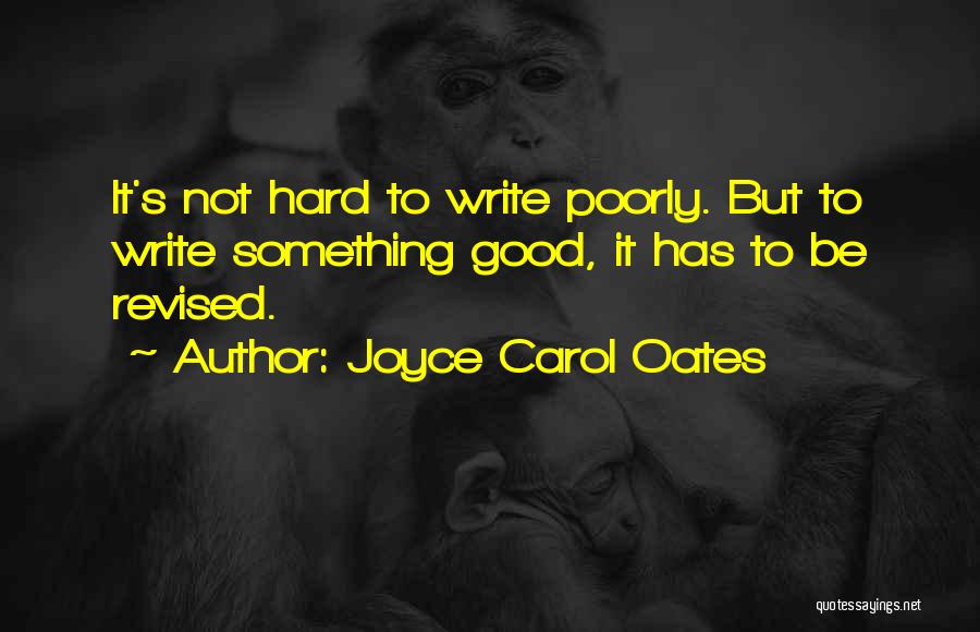 Joyce Carol Oates Quotes: It's Not Hard To Write Poorly. But To Write Something Good, It Has To Be Revised.