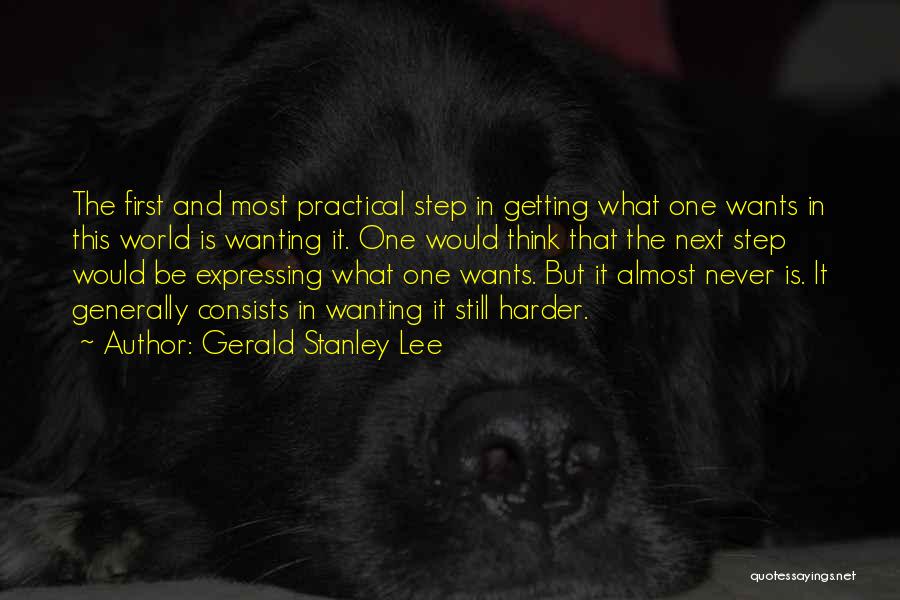 Gerald Stanley Lee Quotes: The First And Most Practical Step In Getting What One Wants In This World Is Wanting It. One Would Think