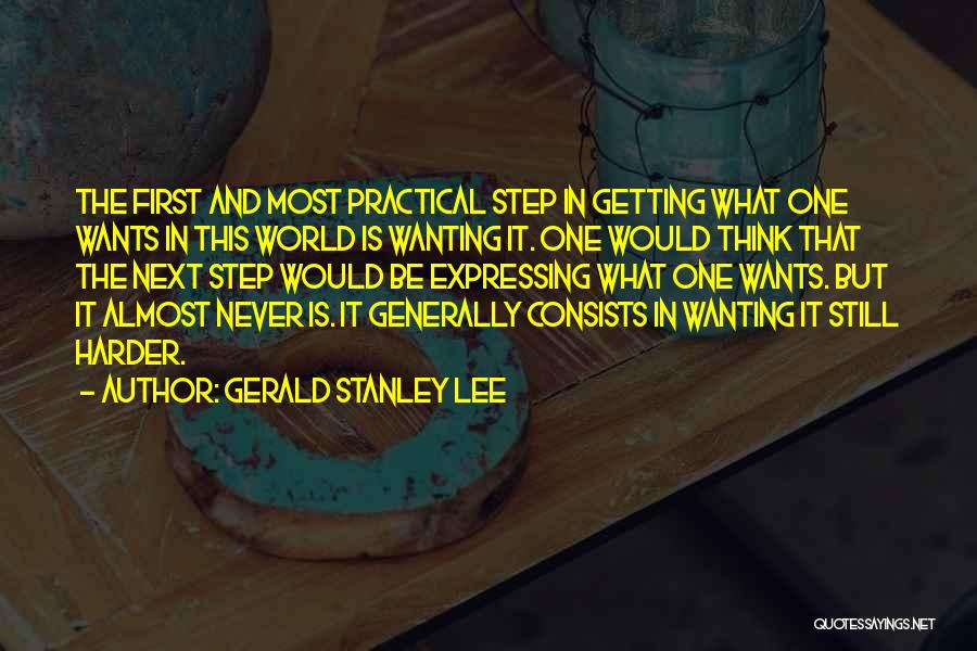 Gerald Stanley Lee Quotes: The First And Most Practical Step In Getting What One Wants In This World Is Wanting It. One Would Think