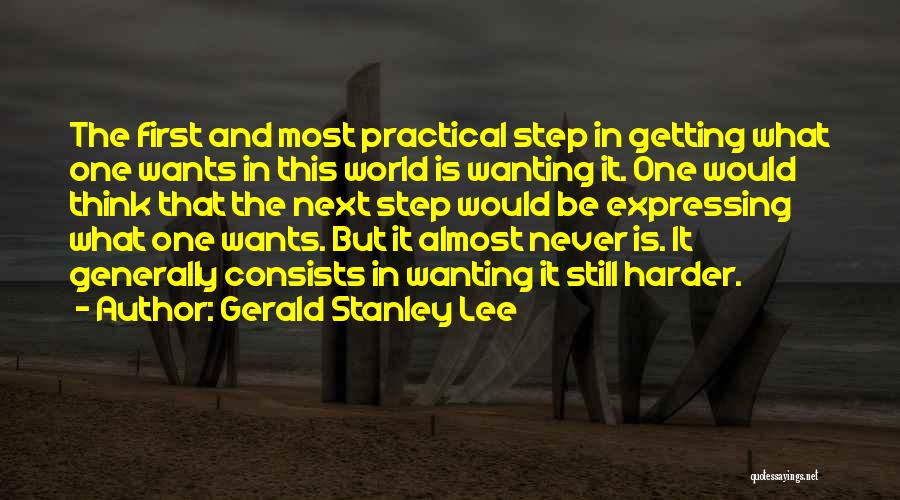Gerald Stanley Lee Quotes: The First And Most Practical Step In Getting What One Wants In This World Is Wanting It. One Would Think