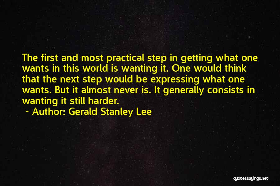 Gerald Stanley Lee Quotes: The First And Most Practical Step In Getting What One Wants In This World Is Wanting It. One Would Think