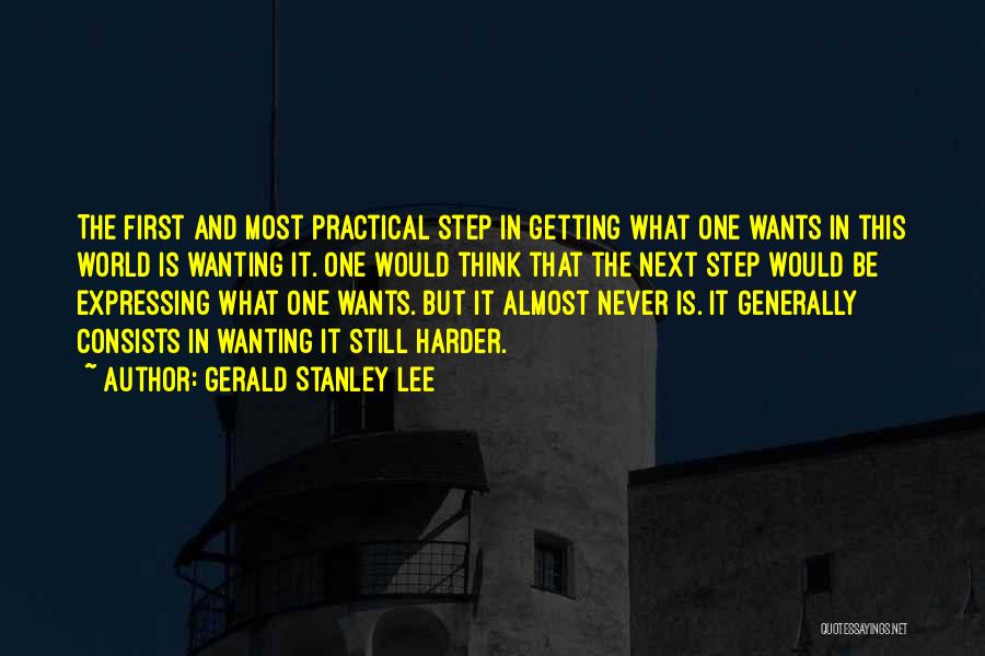 Gerald Stanley Lee Quotes: The First And Most Practical Step In Getting What One Wants In This World Is Wanting It. One Would Think
