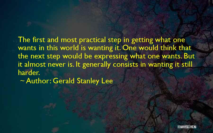 Gerald Stanley Lee Quotes: The First And Most Practical Step In Getting What One Wants In This World Is Wanting It. One Would Think