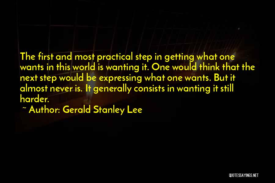 Gerald Stanley Lee Quotes: The First And Most Practical Step In Getting What One Wants In This World Is Wanting It. One Would Think