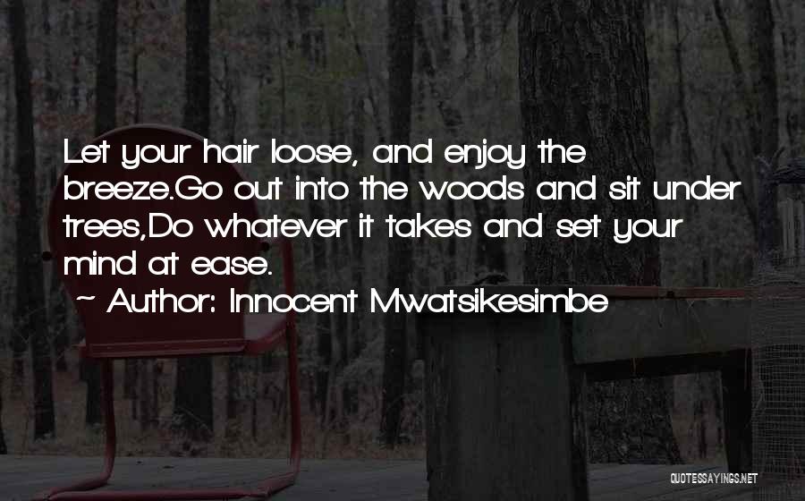 Innocent Mwatsikesimbe Quotes: Let Your Hair Loose, And Enjoy The Breeze.go Out Into The Woods And Sit Under Trees,do Whatever It Takes And