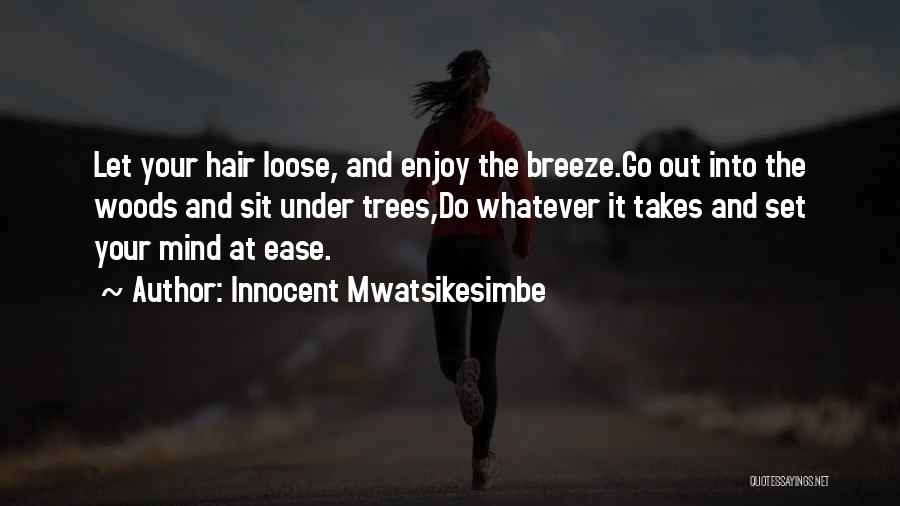 Innocent Mwatsikesimbe Quotes: Let Your Hair Loose, And Enjoy The Breeze.go Out Into The Woods And Sit Under Trees,do Whatever It Takes And