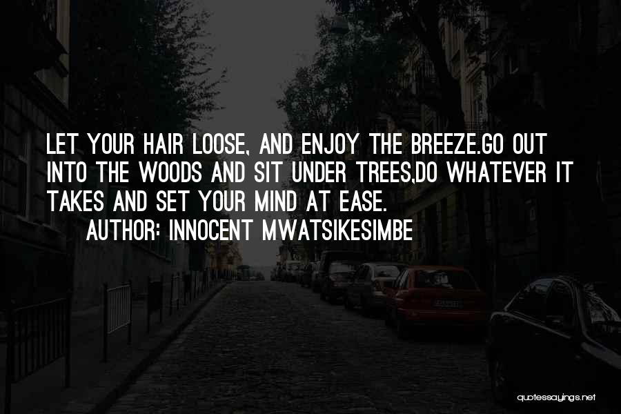 Innocent Mwatsikesimbe Quotes: Let Your Hair Loose, And Enjoy The Breeze.go Out Into The Woods And Sit Under Trees,do Whatever It Takes And