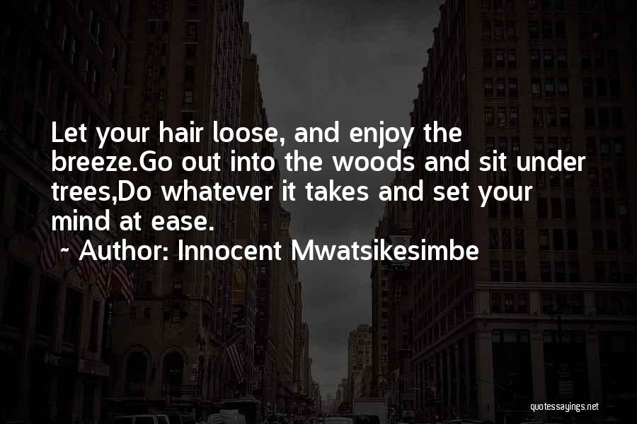 Innocent Mwatsikesimbe Quotes: Let Your Hair Loose, And Enjoy The Breeze.go Out Into The Woods And Sit Under Trees,do Whatever It Takes And
