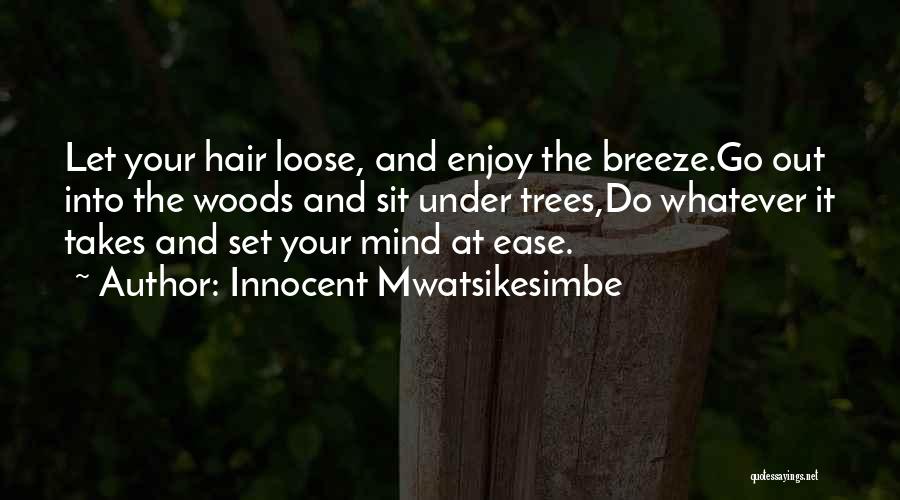 Innocent Mwatsikesimbe Quotes: Let Your Hair Loose, And Enjoy The Breeze.go Out Into The Woods And Sit Under Trees,do Whatever It Takes And