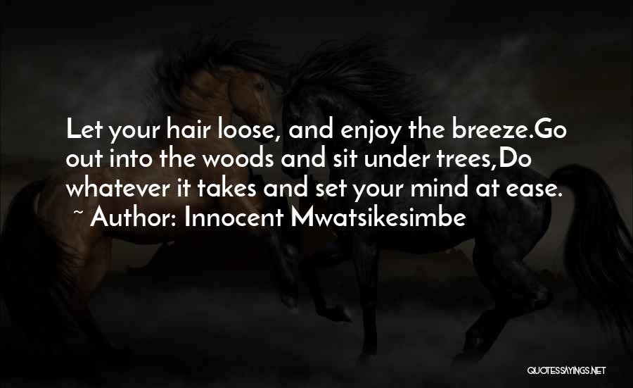 Innocent Mwatsikesimbe Quotes: Let Your Hair Loose, And Enjoy The Breeze.go Out Into The Woods And Sit Under Trees,do Whatever It Takes And