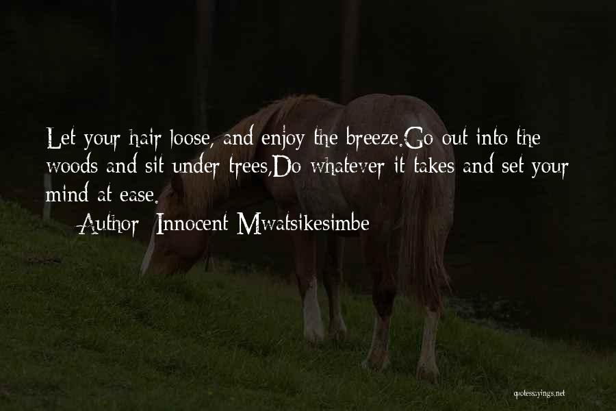 Innocent Mwatsikesimbe Quotes: Let Your Hair Loose, And Enjoy The Breeze.go Out Into The Woods And Sit Under Trees,do Whatever It Takes And