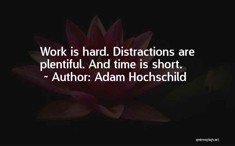 Adam Hochschild Quotes: Work Is Hard. Distractions Are Plentiful. And Time Is Short.