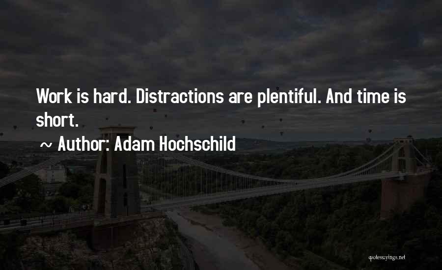 Adam Hochschild Quotes: Work Is Hard. Distractions Are Plentiful. And Time Is Short.