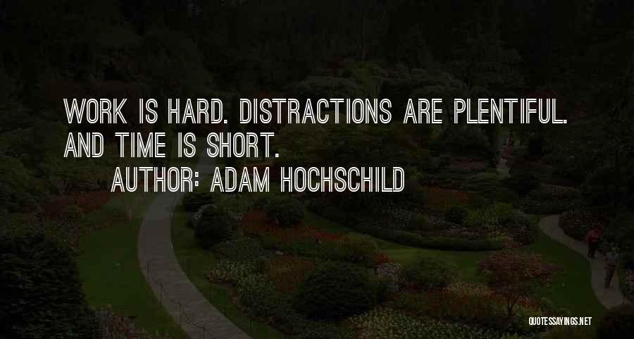 Adam Hochschild Quotes: Work Is Hard. Distractions Are Plentiful. And Time Is Short.