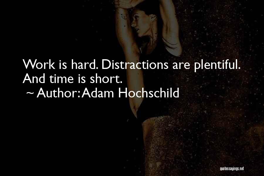 Adam Hochschild Quotes: Work Is Hard. Distractions Are Plentiful. And Time Is Short.