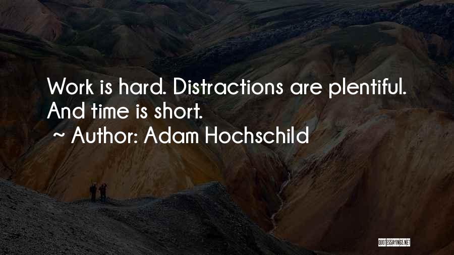 Adam Hochschild Quotes: Work Is Hard. Distractions Are Plentiful. And Time Is Short.