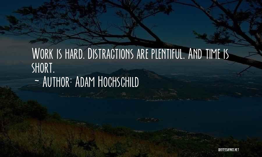 Adam Hochschild Quotes: Work Is Hard. Distractions Are Plentiful. And Time Is Short.