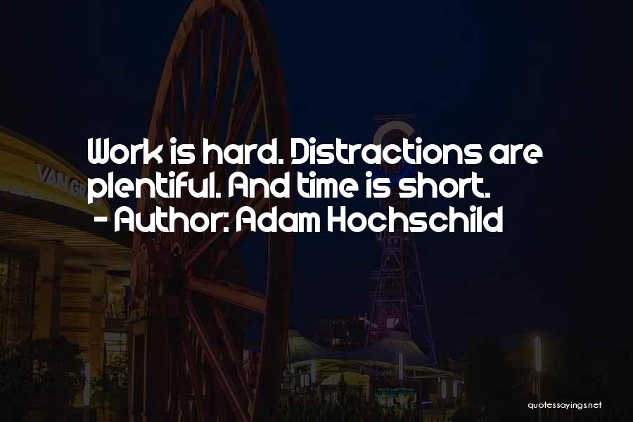 Adam Hochschild Quotes: Work Is Hard. Distractions Are Plentiful. And Time Is Short.