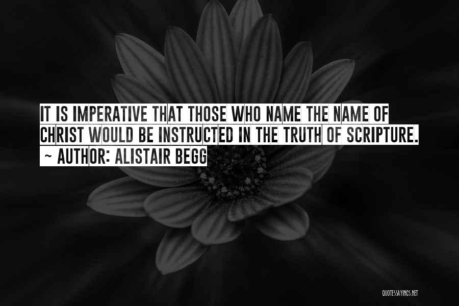 Alistair Begg Quotes: It Is Imperative That Those Who Name The Name Of Christ Would Be Instructed In The Truth Of Scripture.