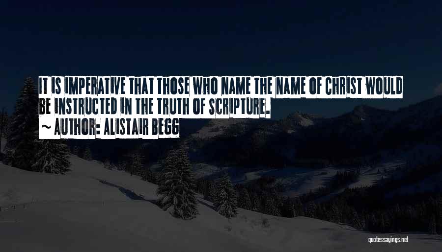 Alistair Begg Quotes: It Is Imperative That Those Who Name The Name Of Christ Would Be Instructed In The Truth Of Scripture.