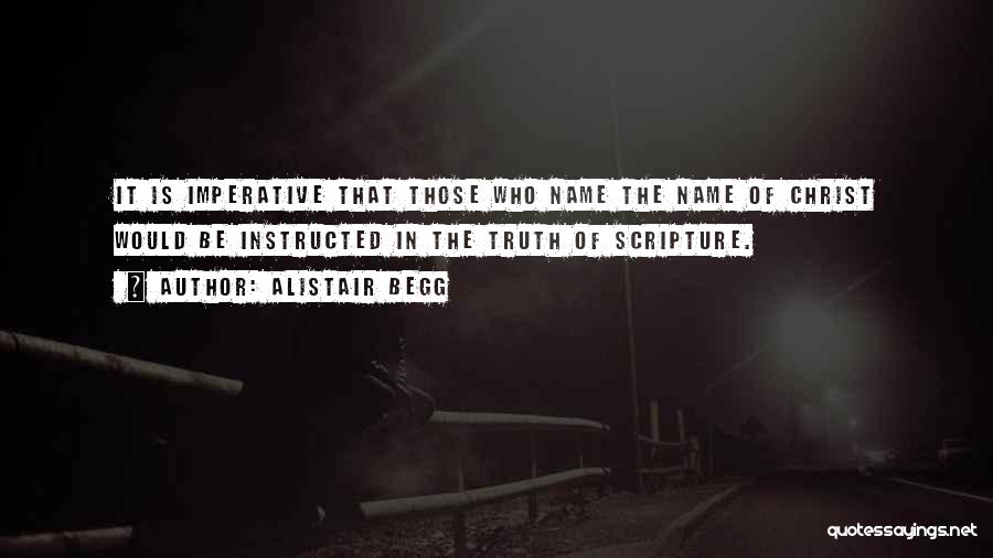 Alistair Begg Quotes: It Is Imperative That Those Who Name The Name Of Christ Would Be Instructed In The Truth Of Scripture.