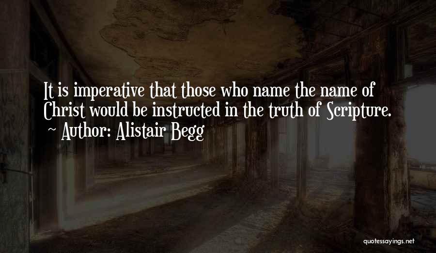 Alistair Begg Quotes: It Is Imperative That Those Who Name The Name Of Christ Would Be Instructed In The Truth Of Scripture.